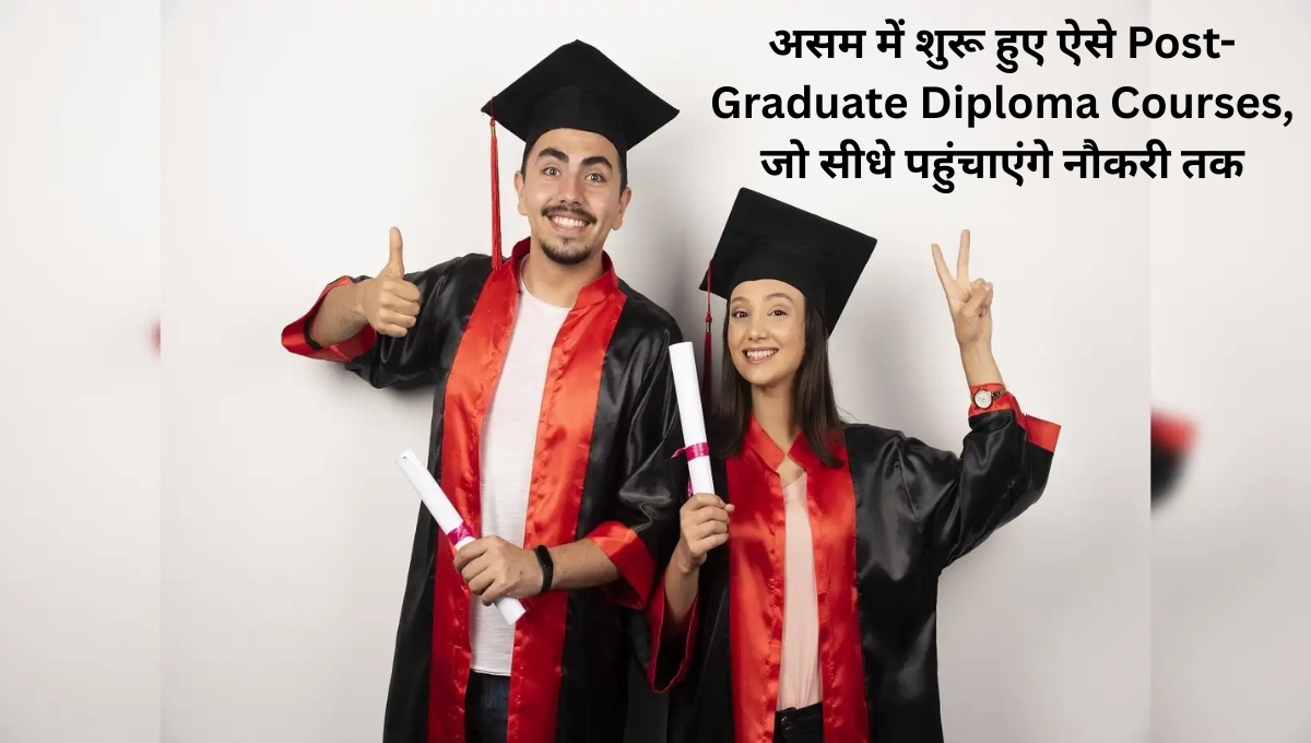असम में शुरू हुए ऐसे Post-Graduate Diploma Courses, जो सीधे पहुंचाएंगे नौकरी तक